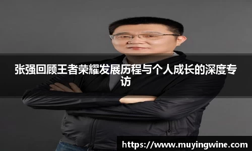 张强回顾王者荣耀发展历程与个人成长的深度专访